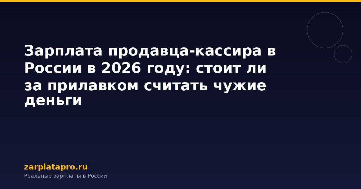 Зарплата продавца-кассира в России в 2026 году: стоит ли за прилавком считать чужие деньги