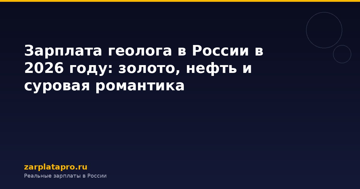 Зарплата геолога в России в 2026 году: золото, нефть и суровая романтика