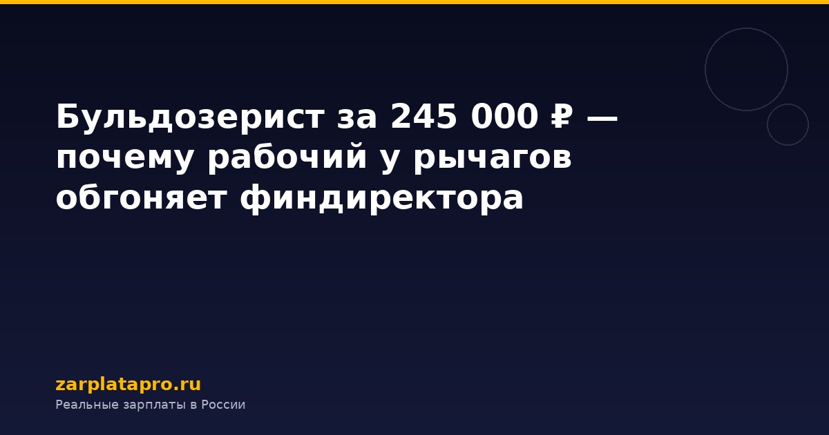 Бульдозерист за 245 000 ₽ — почему рабочий у рычагов обгоняет финдиректора