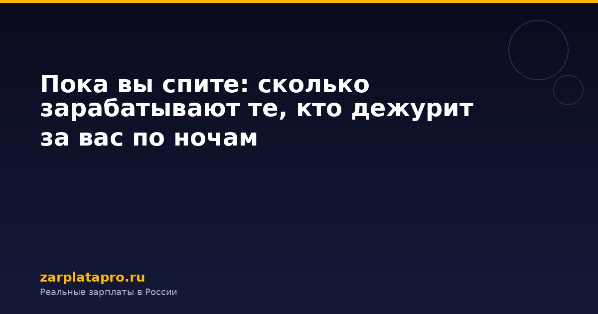 Пока вы спите: сколько зарабатывают те, кто дежурит за вас по ночам